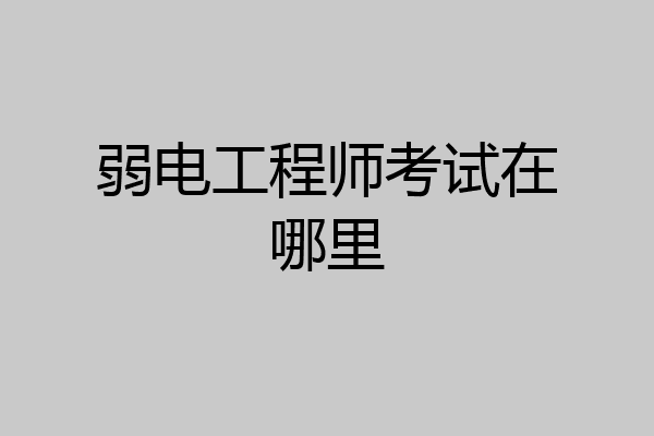 弱电工程师考试在哪里