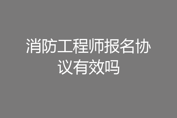 消防工程师报名协议有效吗