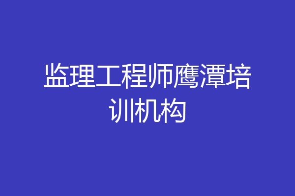 监理工程师鹰潭培训机构