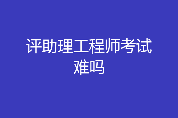 评助理工程师考试难吗