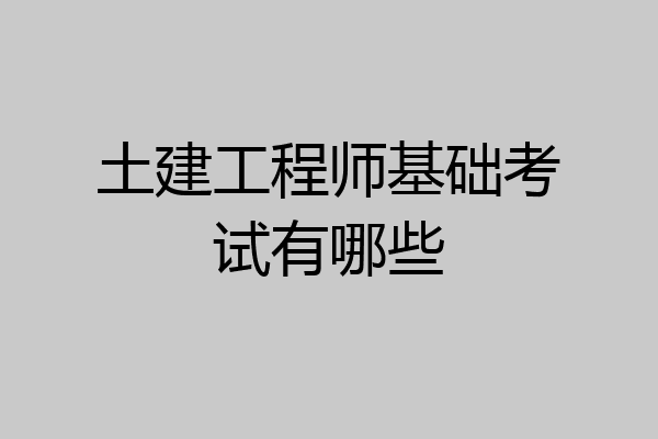 土建工程师基础考试有哪些