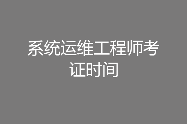 系统运维工程师考证时间