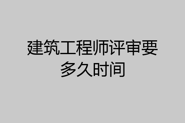 建筑工程师评审要多久时间