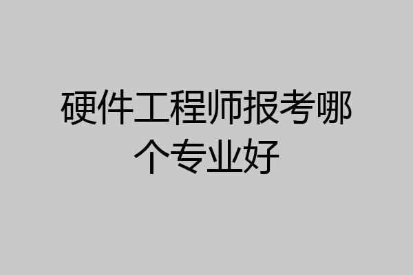 硬件工程师报考哪个专业好