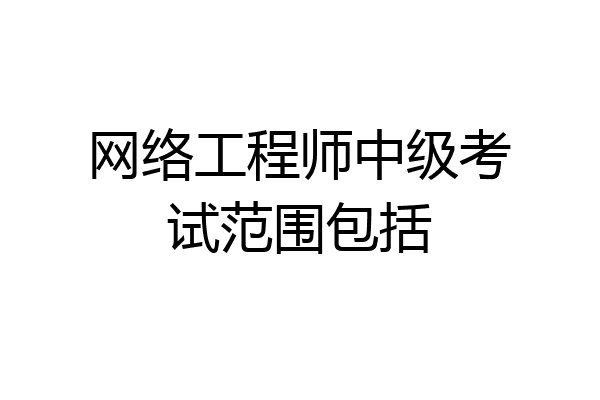 网络工程师中级考试范围包括
