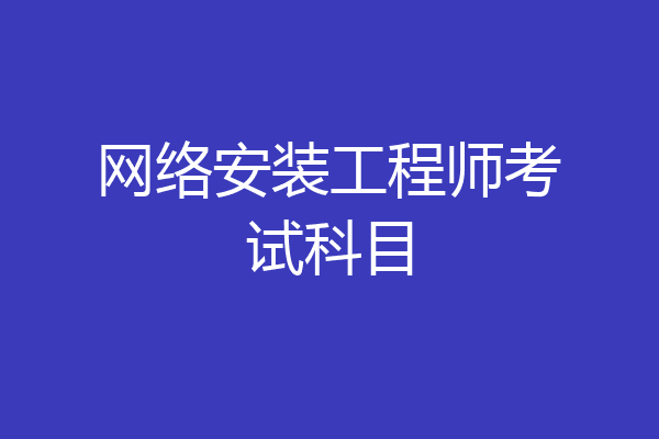 网络安装工程师考试科目
