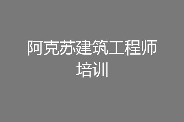 阿克苏建筑工程师培训