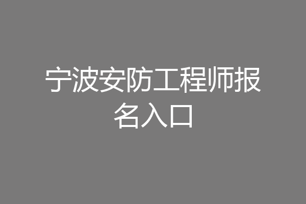 宁波安防工程师报名入口