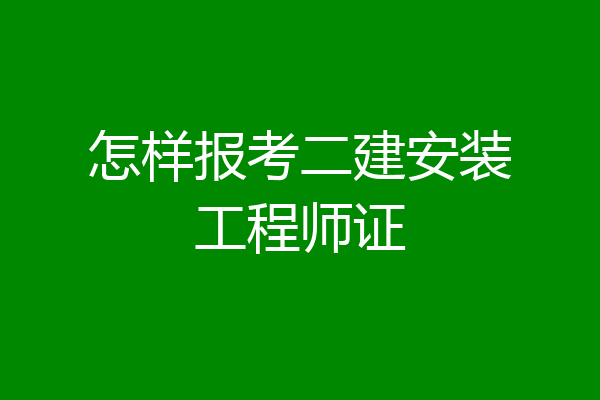 怎样报考二建安装工程师证