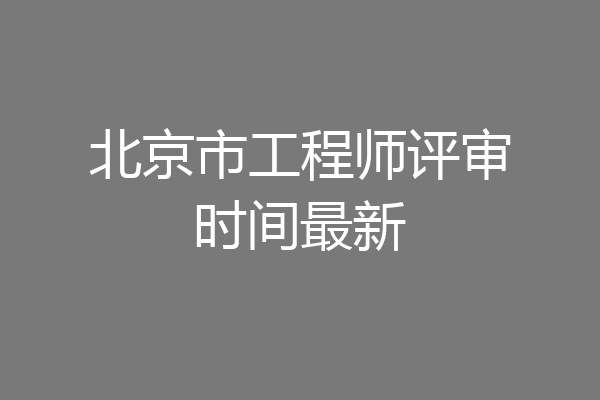 北京市工程师评审时间最新
