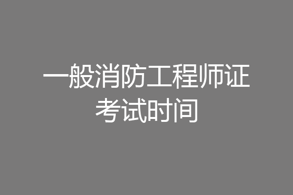 一般消防工程师证考试时间