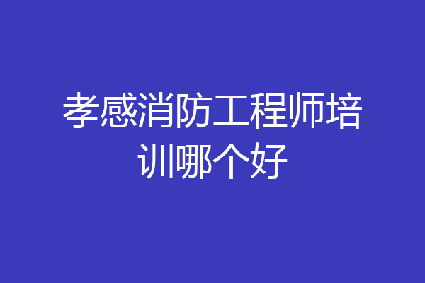 孝感消防工程师培训哪个好