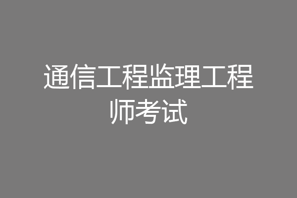 通信工程监理工程师考试