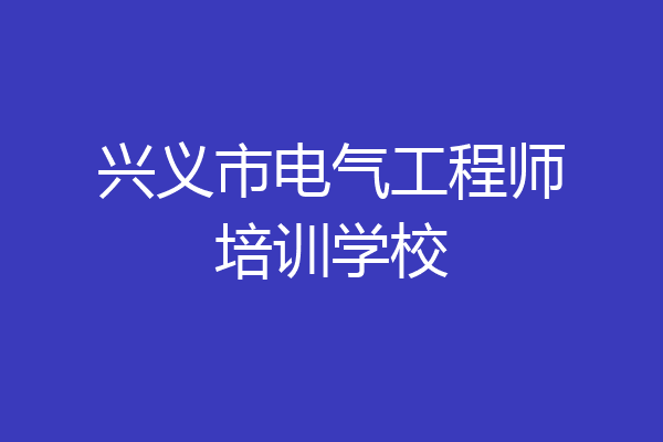 兴义市电气工程师培训学校