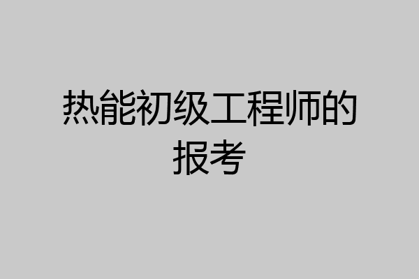 热能初级工程师的报考