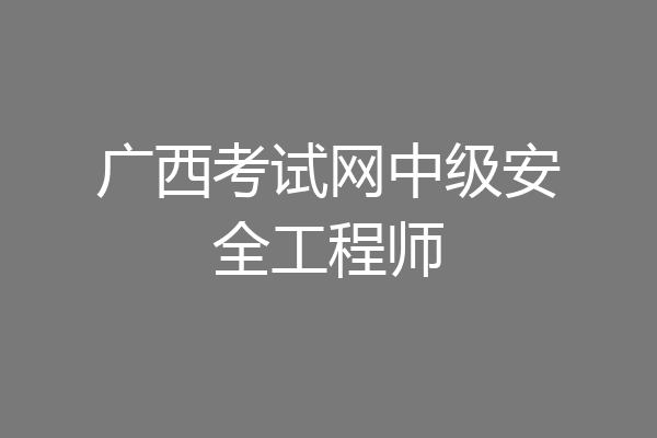 广西考试网中级安全工程师