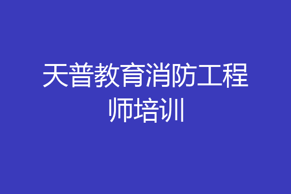 天普教育消防工程师培训