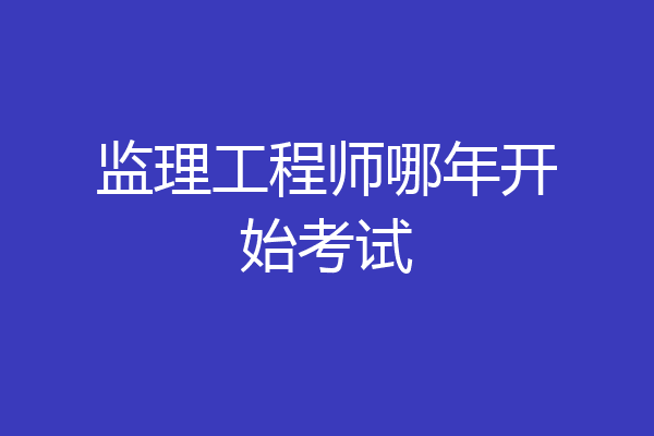监理工程师哪年开始考试