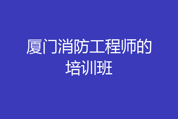 厦门消防工程师的培训班