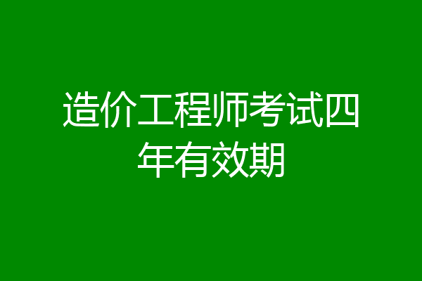 造价工程师考试四年有效期