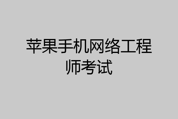 苹果手机网络工程师考试