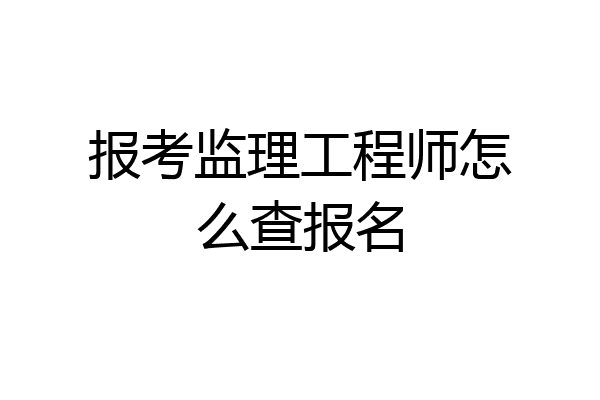 报考监理工程师怎么查报名
