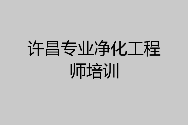 许昌专业净化工程师培训