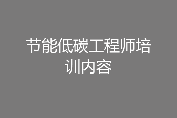 节能低碳工程师培训内容