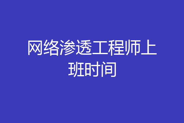 网络渗透工程师上班时间