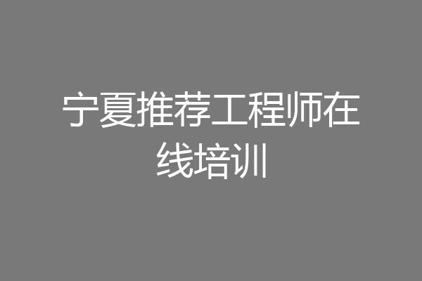 宁夏推荐工程师在线培训