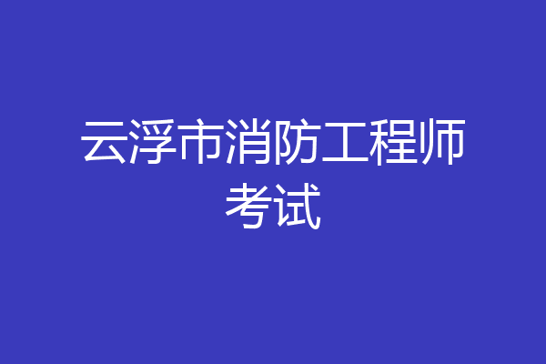 云浮市消防工程师考试