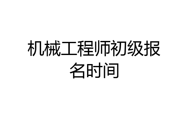 机械工程师初级报名时间