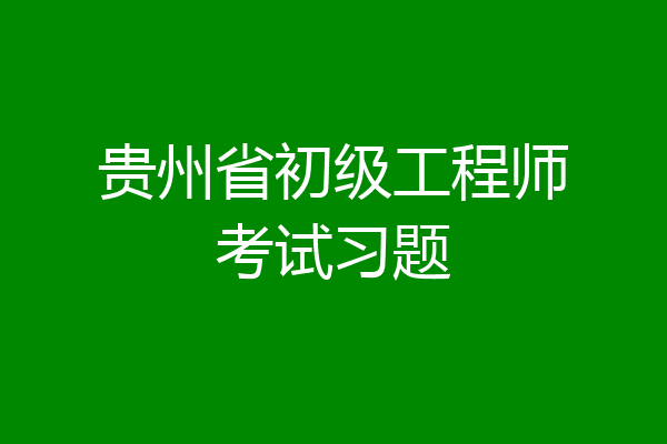 贵州省初级工程师考试习题