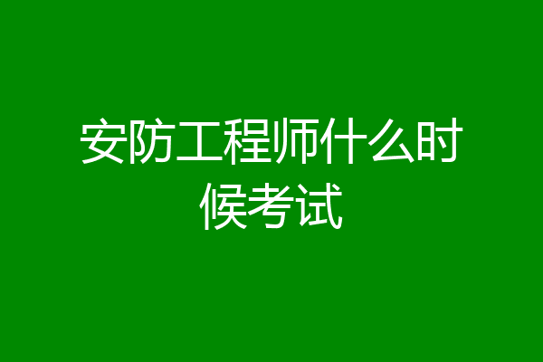 安防工程师什么时候考试