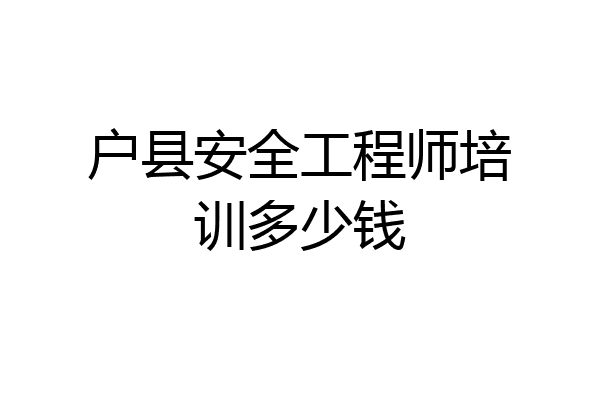 户县安全工程师培训多少钱