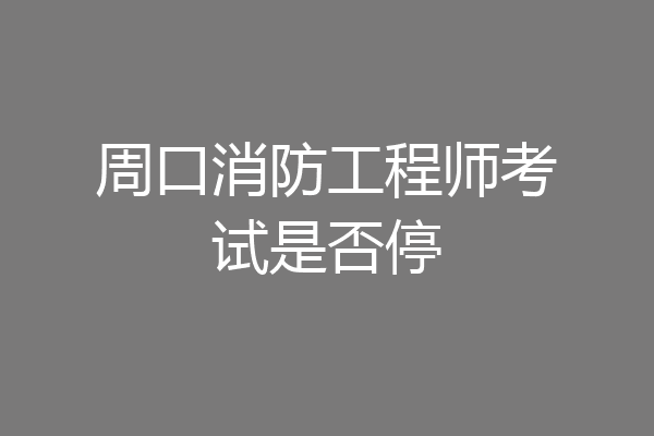 周口消防工程师考试是否停