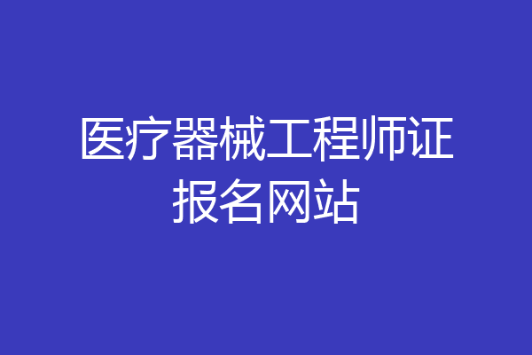 医疗器械工程师证报名网站