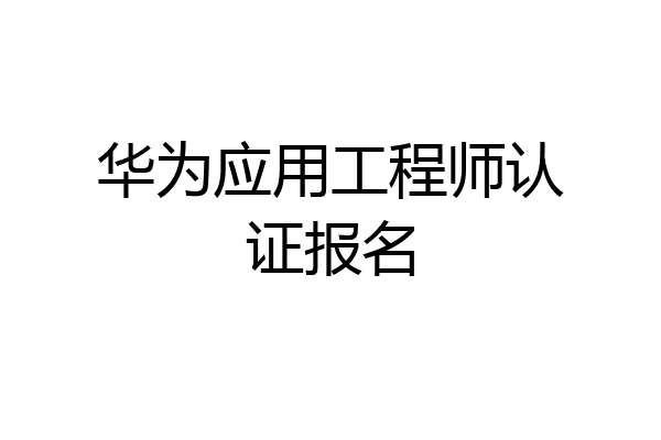 华为应用工程师认证报名