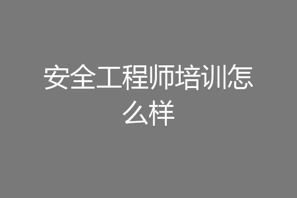 安全工程师培训怎么样