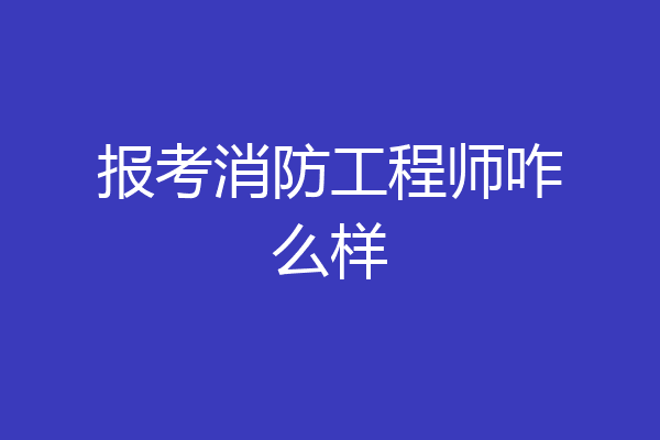 报考消防工程师咋么样
