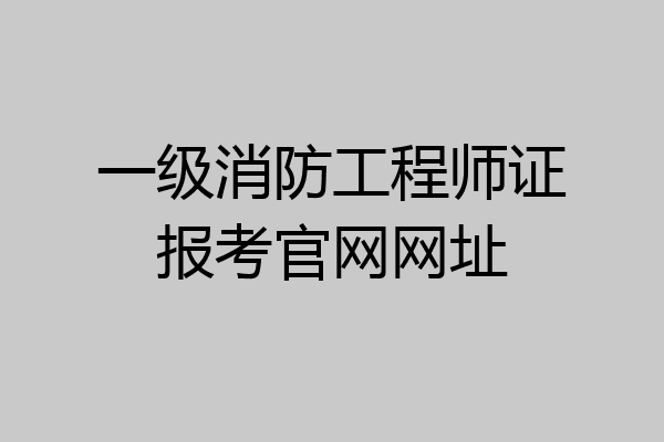 一级消防工程师证报考官网网址