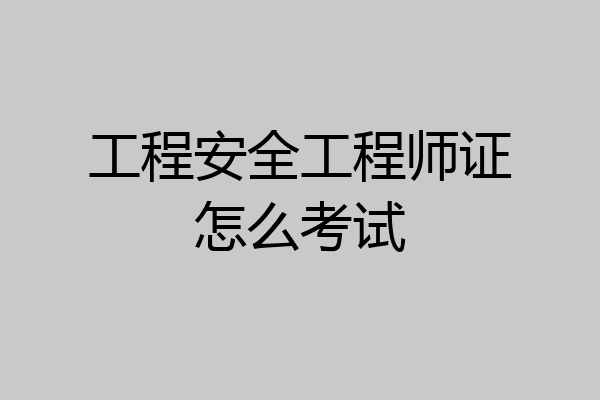 工程安全工程师证怎么考试