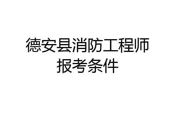 德安县消防工程师报考条件