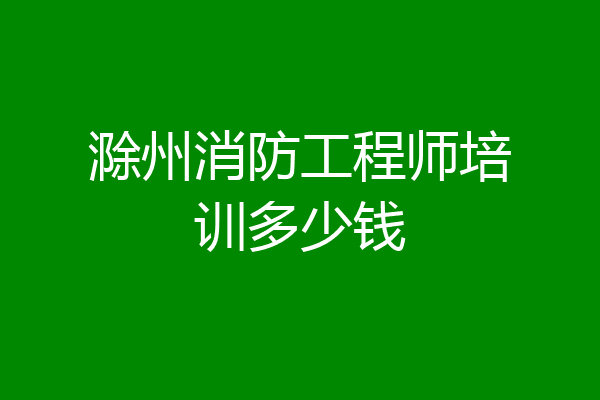 滁州消防工程师培训多少钱