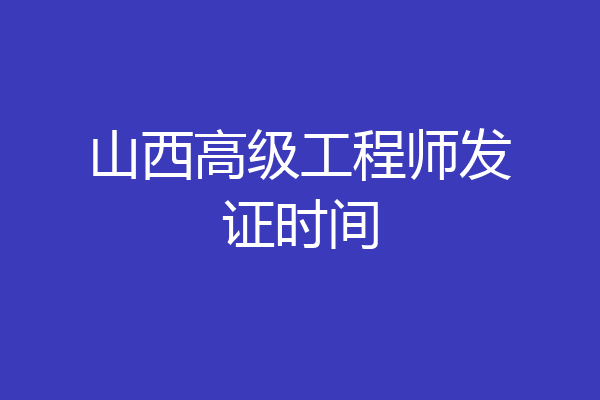 山西高级工程师发证时间