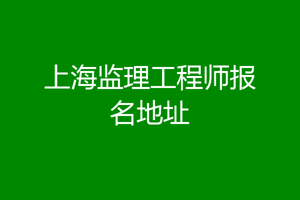 上海监理工程师报名地址