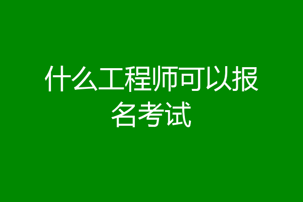 什么工程师可以报名考试