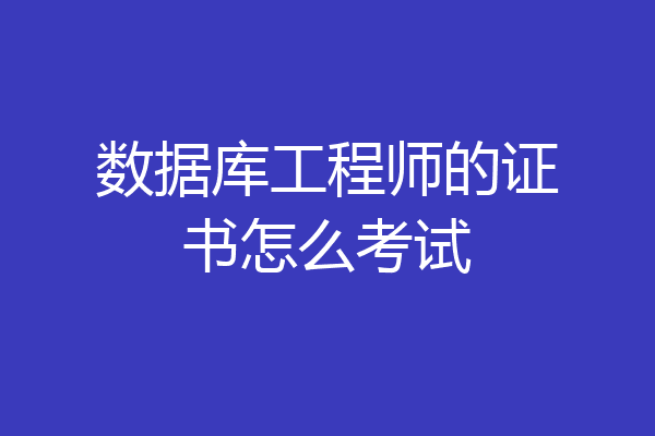数据库工程师的证书怎么考试