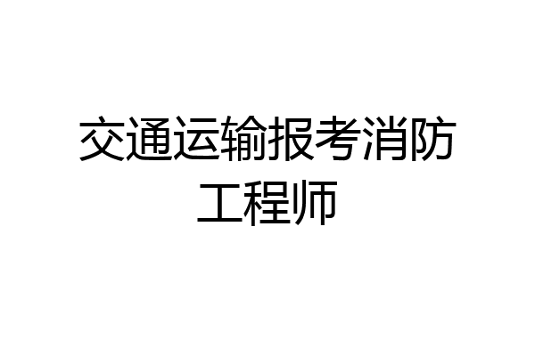 交通运输报考消防工程师