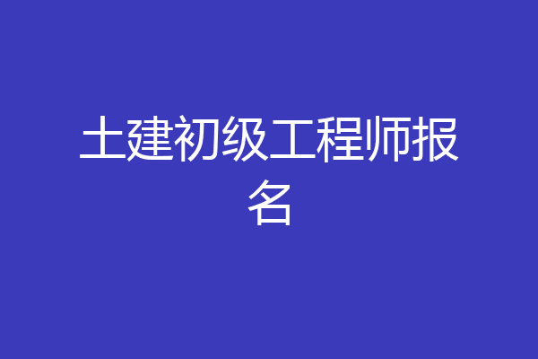 土建初级工程师报名